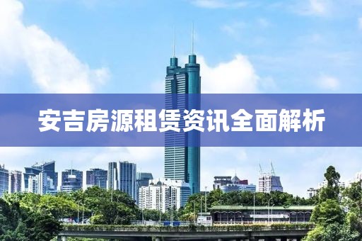 安吉房源租賃資訊全面解析
