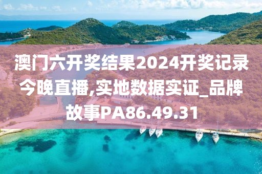 澳門(mén)六開(kāi)獎(jiǎng)結(jié)果2024開(kāi)獎(jiǎng)記錄今晚直播,實(shí)地?cái)?shù)據(jù)實(shí)證_品牌故事PA86.49.31