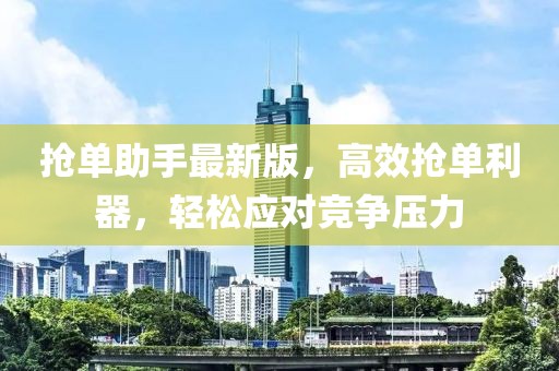 搶單助手最新版，高效搶單利器，輕松應(yīng)對競爭壓力