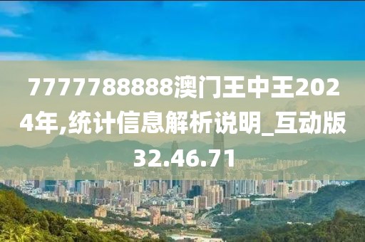7777788888澳門王中王2024年,統(tǒng)計(jì)信息解析說明_互動(dòng)版32.46.71