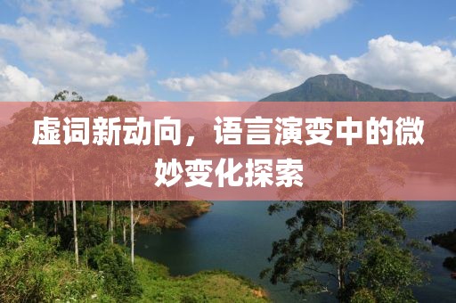 虛詞新動向，語言演變中的微妙變化探索