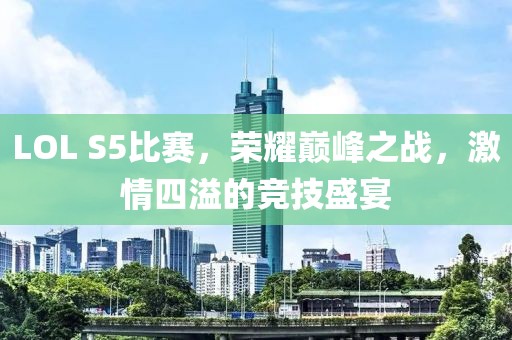 LOL S5比賽，榮耀巔峰之戰(zhàn)，激情四溢的競(jìng)技盛宴
