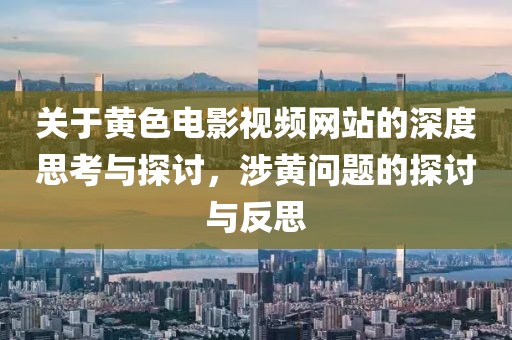 關于黃色電影視頻網站的深度思考與探討，涉黃問題的探討與反思