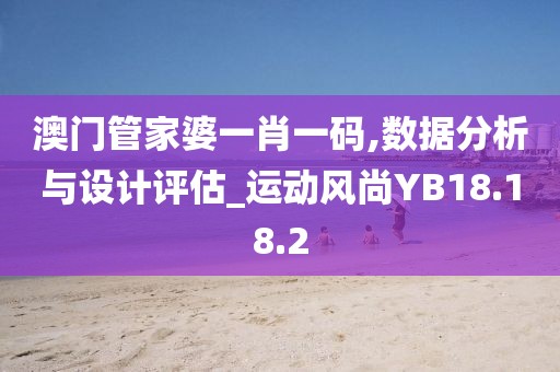 澳門管家婆一肖一碼,數(shù)據(jù)分析與設(shè)計(jì)評(píng)估_運(yùn)動(dòng)風(fēng)尚YB18.18.2