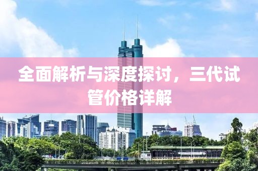全面解析與深度探討，三代試管價格詳解