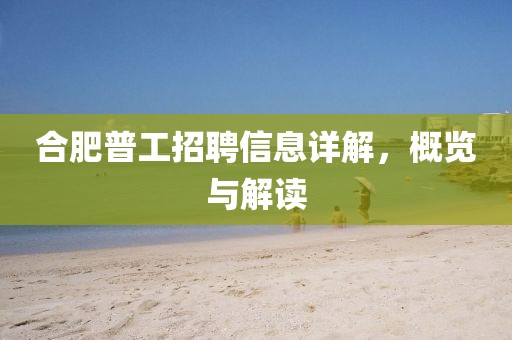 合肥普工招聘信息詳解，概覽與解讀