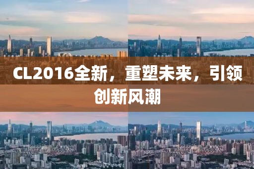 CL2016全新，重塑未來，引領(lǐng)創(chuàng)新風(fēng)潮