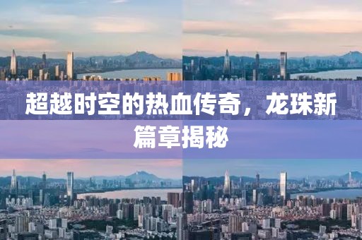超越時(shí)空的熱血傳奇，龍珠新篇章揭秘