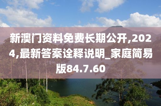 新澳門資料免費長期公開,2024,最新答案詮釋說明_家庭簡易版84.7.60