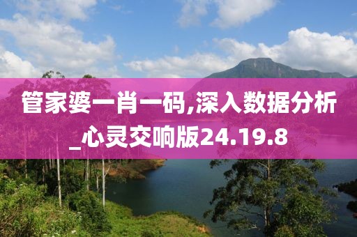 管家婆一肖一碼,深入數(shù)據(jù)分析_心靈交響版24.19.8
