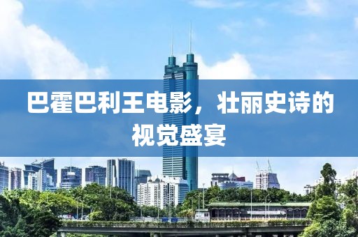 巴霍巴利王電影，壯麗史詩(shī)的視覺(jué)盛宴