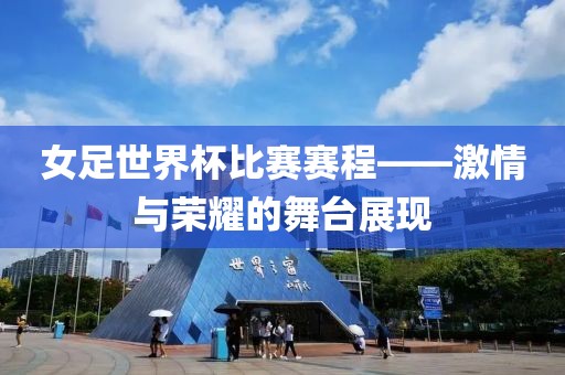 女足世界杯比賽賽程——激情與榮耀的舞臺展現(xiàn)