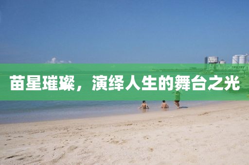 苗星璀璨，演繹人生的舞臺(tái)之光