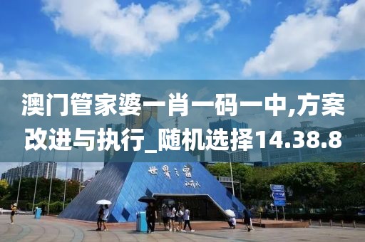 澳門管家婆一肖一碼一中,方案改進與執(zhí)行_隨機選擇14.38.8