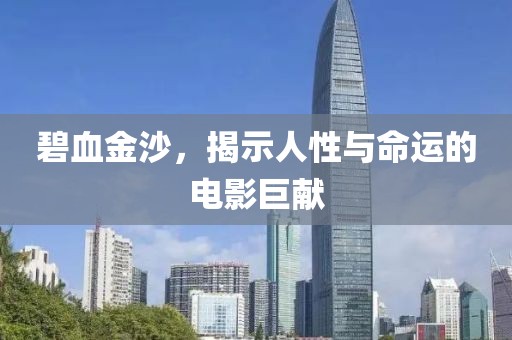 碧血金沙，揭示人性與命運(yùn)的電影巨獻(xiàn)