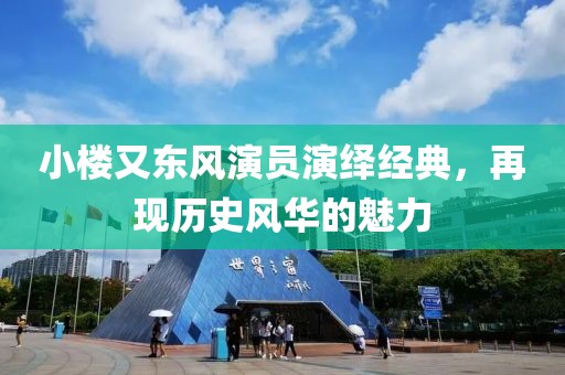 小樓又東風演員演繹經(jīng)典，再現(xiàn)歷史風華的魅力