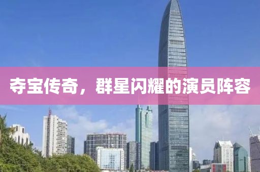 奪寶傳奇，群星閃耀的演員陣容