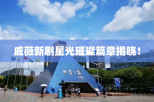 戚薇新劇星光璀璨篇章揭曉！