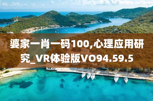 婆家一肖一碼100,心理應(yīng)用研究_VR體驗版VO94.59.5
