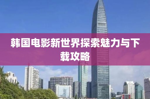 韓國電影新世界探索魅力與下載攻略