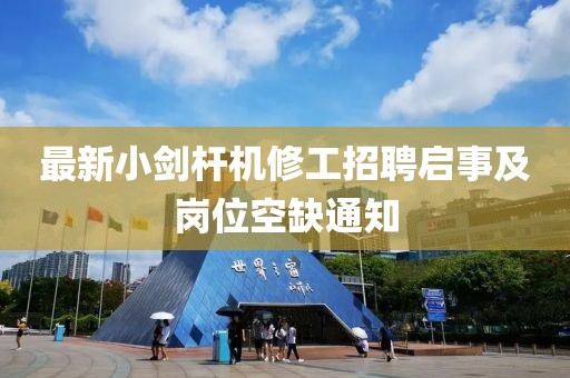 最新小劍桿機(jī)修工招聘啟事及崗位空缺通知