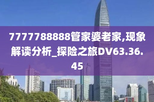 7777788888管家婆老家,現(xiàn)象解讀分析_探險(xiǎn)之旅DV63.36.45