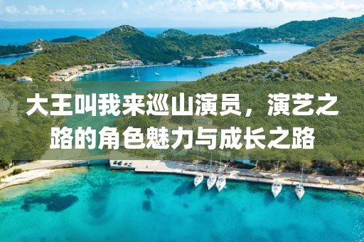 大王叫我來巡山演員，演藝之路的角色魅力與成長之路
