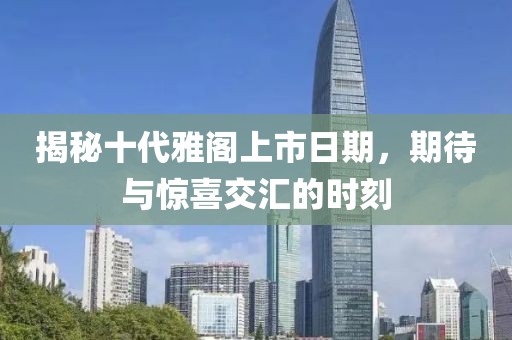 揭秘十代雅閣上市日期，期待與驚喜交匯的時(shí)刻