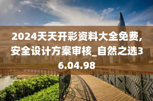 2024天天開彩資料大全免費,安全設(shè)計方案審核_自然之選36.04.98