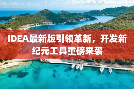 IDEA最新版引領(lǐng)革新，開發(fā)新紀(jì)元工具重磅來襲