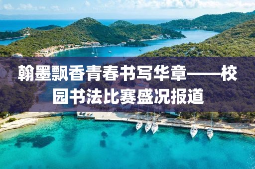 翰墨飄香青春書寫華章——校園書法比賽盛況報(bào)道