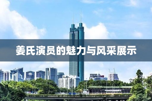 姜氏演員的魅力與風(fēng)采展示