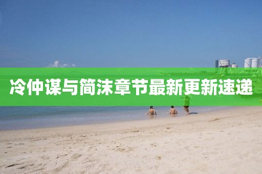 冷仲謀與簡沫章節(jié)最新更新速遞