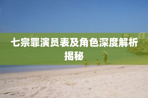 七宗罪演員表及角色深度解析揭秘