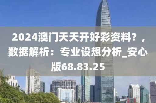 2024澳門天天開好彩資料？,數(shù)據(jù)解析：專業(yè)設想分析_安心版68.83.25