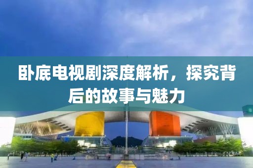 臥底電視劇深度解析，探究背后的故事與魅力