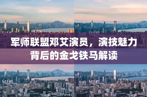 軍師聯(lián)盟鄧艾演員，演技魅力背后的金戈鐵馬解讀
