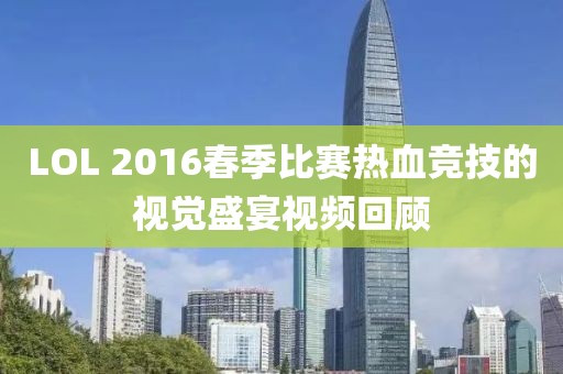 LOL 2016春季比賽熱血競技的視覺盛宴視頻回顧
