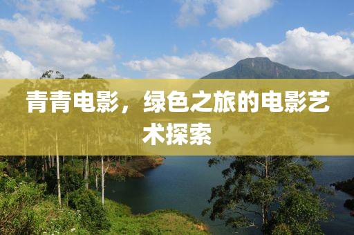 青青電影，綠色之旅的電影藝術(shù)探索