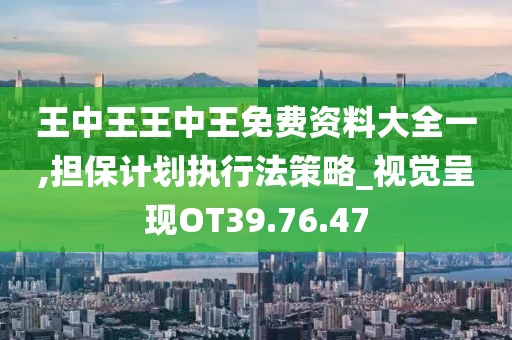 王中王王中王免費(fèi)資料大全一,擔(dān)保計(jì)劃執(zhí)行法策略_視覺(jué)呈現(xiàn)OT39.76.47