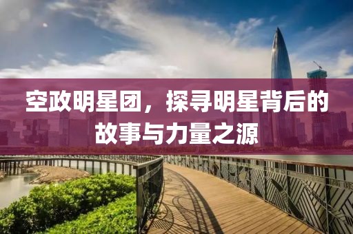 空政明星團，探尋明星背后的故事與力量之源