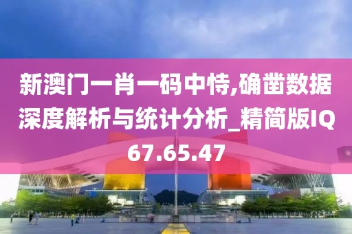 新澳門一肖一碼中恃,確鑿數(shù)據(jù)深度解析與統(tǒng)計(jì)分析_精簡(jiǎn)版IQ67.65.47