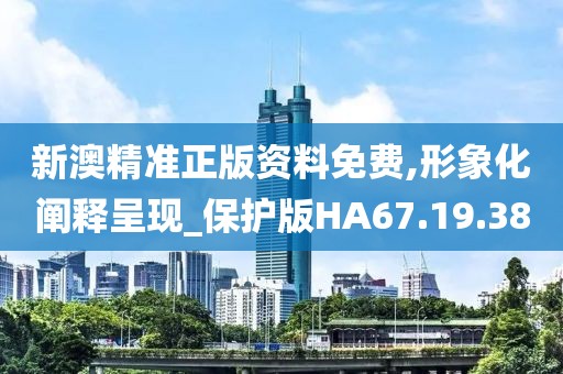 新澳精準正版資料免費,形象化闡釋呈現(xiàn)_保護版HA67.19.38