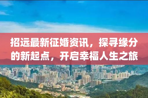 招遠(yuǎn)最新征婚資訊，探尋緣分的新起點(diǎn)，開(kāi)啟幸福人生之旅