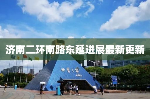 濟南二環(huán)南路東延進展最新更新