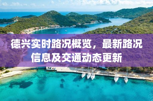 德興實時路況概覽，最新路況信息及交通動態(tài)更新