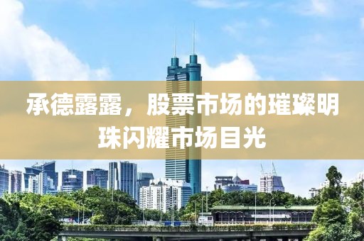 承德露露，股票市場(chǎng)的璀璨明珠閃耀市場(chǎng)目光