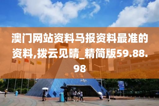 澳門(mén)網(wǎng)站資料馬報(bào)資料最準(zhǔn)的資料,撥云見(jiàn)晴_精簡(jiǎn)版59.88.98