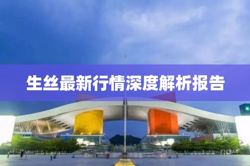 生絲最新行情深度解析報(bào)告