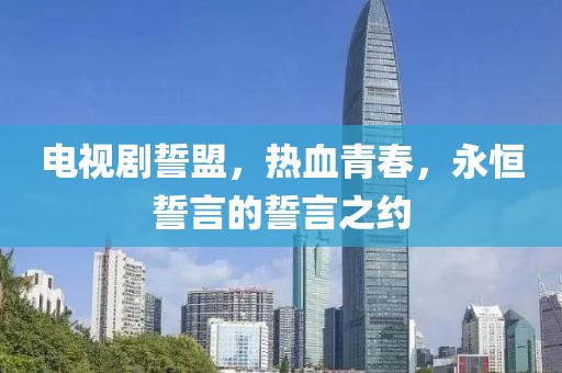 電視劇誓盟，熱血青春，永恒誓言的誓言之約